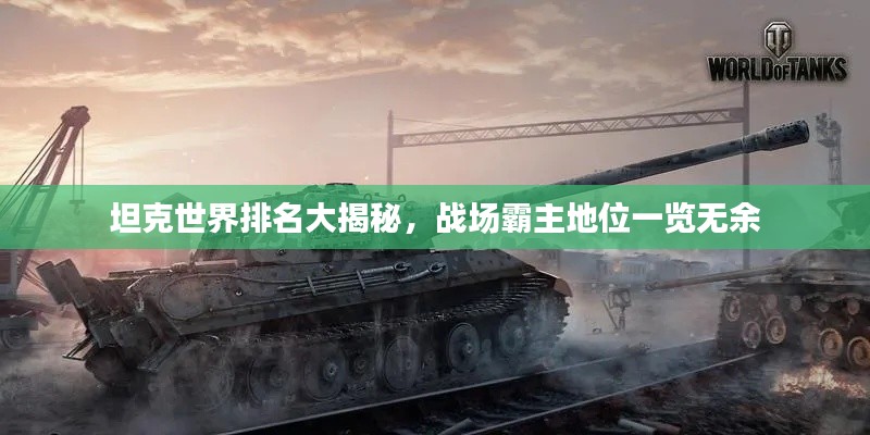 坦克世界排名大揭秘，戰(zhàn)場霸主地位一覽無余