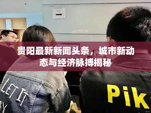 貴陽(yáng)最新新聞?lì)^條，城市新動(dòng)態(tài)與經(jīng)濟(jì)脈搏揭秘