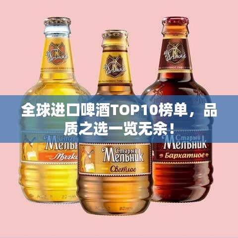全球進(jìn)口啤酒TOP10榜單，品質(zhì)之選一覽無(wú)余！