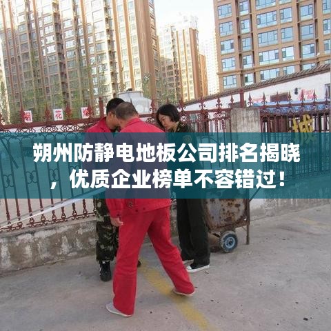 朔州防靜電地板公司排名揭曉，優(yōu)質(zhì)企業(yè)榜單不容錯(cuò)過(guò)！