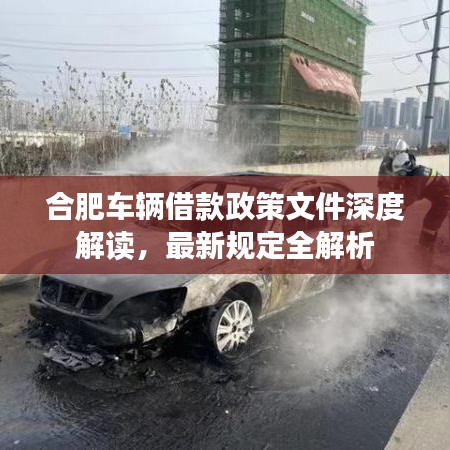 合肥車輛借款政策文件深度解讀，最新規(guī)定全解析