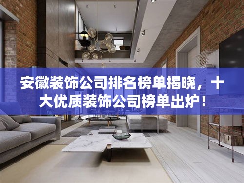 安徽裝飾公司排名榜單揭曉，十大優(yōu)質(zhì)裝飾公司榜單出爐！