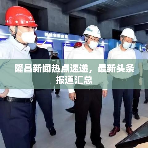 隆昌新聞熱點(diǎn)速遞，最新頭條報(bào)道匯總