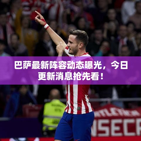 巴薩最新陣容動態(tài)曝光，今日更新消息搶先看！