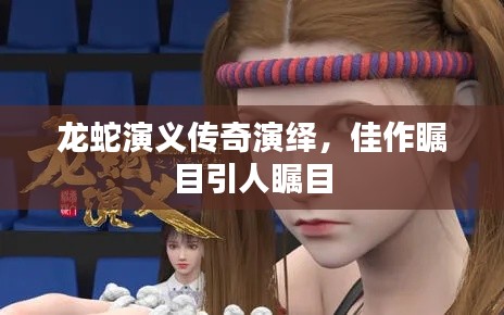 龍蛇演義傳奇演繹，佳作矚目引人矚目