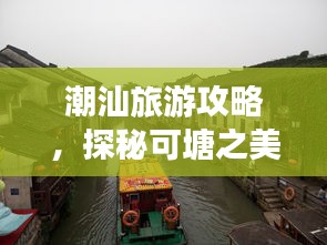 潮汕旅游攻略，探秘可塘之美，領(lǐng)略獨特魅力