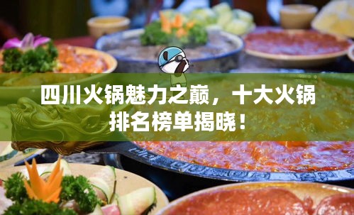 四川火鍋魅力之巔，十大火鍋排名榜單揭曉！