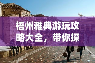 梧州雅典游玩攻略大全，帶你探索魅力之旅！