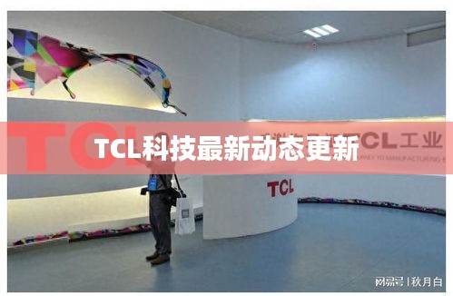 TCL科技最新動態(tài)更新