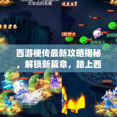 西游梗傳最新攻略揭秘，解鎖新篇章，踏上西游新征程！