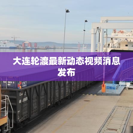 大連輪渡最新動(dòng)態(tài)視頻消息發(fā)布