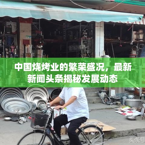 中國(guó)燒烤業(yè)的繁榮盛況，最新新聞?lì)^條揭秘發(fā)展動(dòng)態(tài)