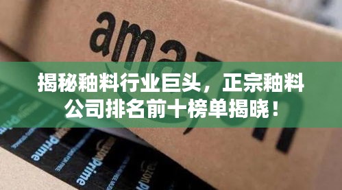 揭秘釉料行業(yè)巨頭，正宗釉料公司排名前十榜單揭曉！