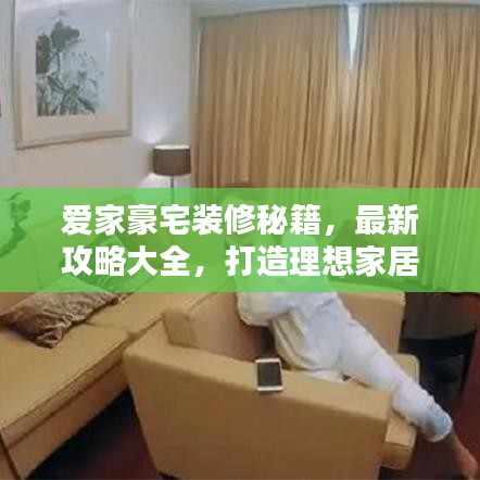 愛家豪宅裝修秘籍，最新攻略大全，打造理想家居空間