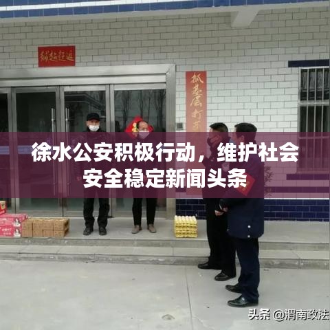 徐水公安積極行動，維護(hù)社會安全穩(wěn)定新聞頭條