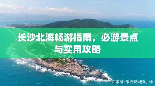 長沙北海暢游指南，必游景點與實用攻略