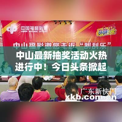 中山最新抽獎(jiǎng)活動(dòng)火熱進(jìn)行中！今日頭條掀起熱潮！