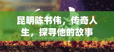 昆明陳書偉，傳奇人生，探尋他的故事