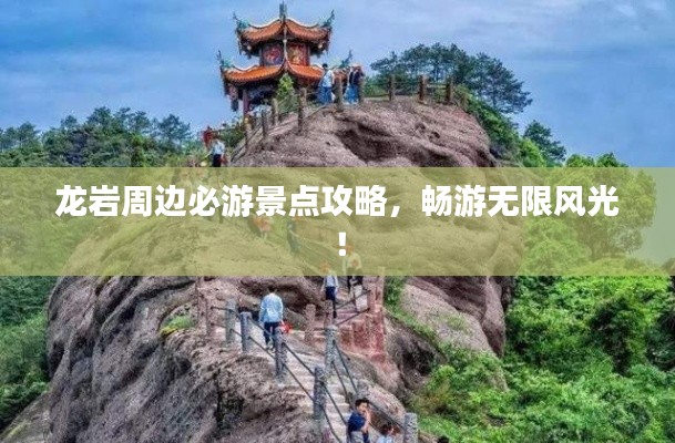 龍巖周邊必游景點(diǎn)攻略，暢游無(wú)限風(fēng)光！