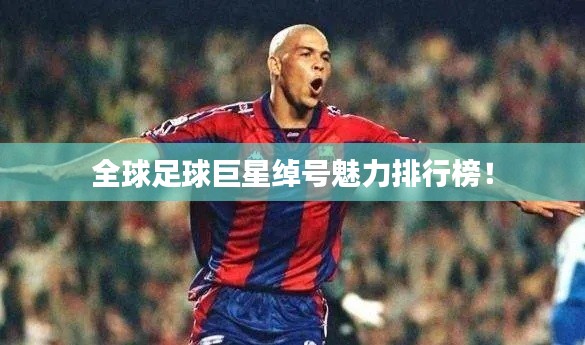 全球足球巨星綽號魅力排行榜！