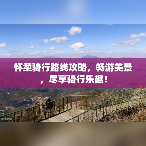 懷柔騎行路線攻略，暢游美景，盡享騎行樂(lè)趣！