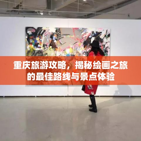 重慶旅游攻略，揭秘繪畫之旅的最佳路線與景點體驗
