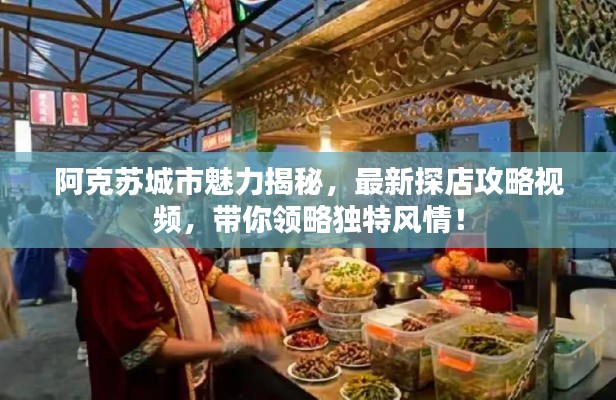阿克蘇城市魅力揭秘，最新探店攻略視頻，帶你領(lǐng)略獨(dú)特風(fēng)情！