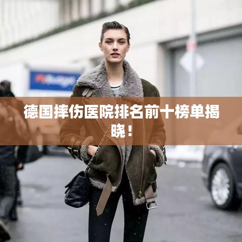 德國(guó)摔傷醫(yī)院排名前十榜單揭曉！