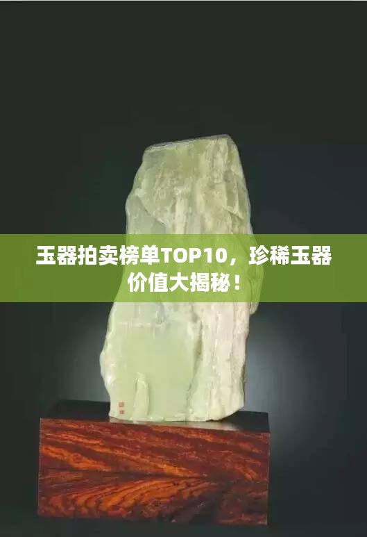 玉器拍賣榜單TOP10，珍稀玉器價值大揭秘！