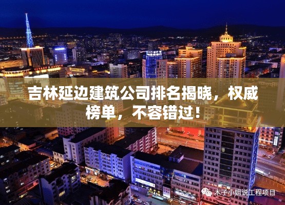 吉林延邊建筑公司排名揭曉，權(quán)威榜單，不容錯過！