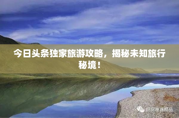 今日頭條獨(dú)家旅游攻略，揭秘未知旅行秘境！