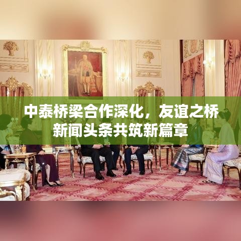 中泰橋梁合作深化，友誼之橋新聞?lì)^條共筑新篇章