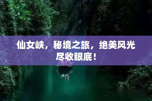 仙女峽，秘境之旅，絕美風(fēng)光盡收眼底！