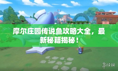 摩爾莊園傳說魚攻略大全，最新秘籍揭秘！