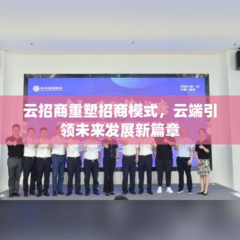 云招商重塑招商模式，云端引領(lǐng)未來(lái)發(fā)展新篇章