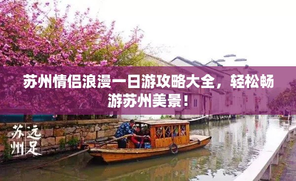 蘇州情侶浪漫一日游攻略大全，輕松暢游蘇州美景！