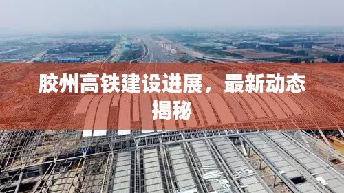 膠州高鐵建設(shè)進展，最新動態(tài)揭秘