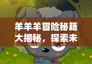 羊羊羊冒險(xiǎn)秘籍大揭秘，探索未知，成為頂尖冒險(xiǎn)家！