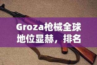 Groza槍械全球地位顯赫，排名領先！