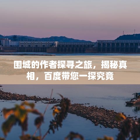 圍城的作者探尋之旅，揭秘真相，百度帶您一探究竟