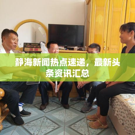 靜海新聞熱點速遞，最新頭條資訊匯總