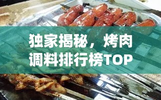 獨家揭秘，烤肉調(diào)料排行榜TOP10，哪些口味最受歡迎？