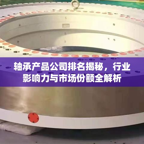 軸承產(chǎn)品公司排名揭秘，行業(yè)影響力與市場份額全解析
