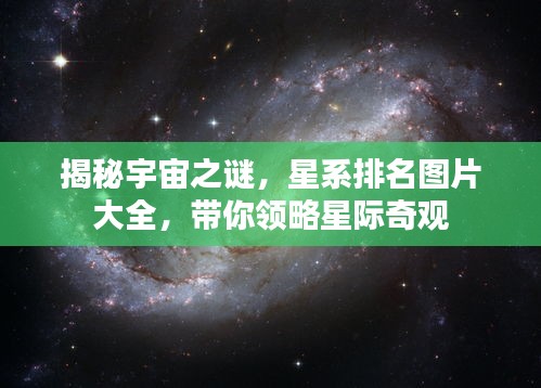 揭秘宇宙之謎，星系排名圖片大全，帶你領略星際奇觀
