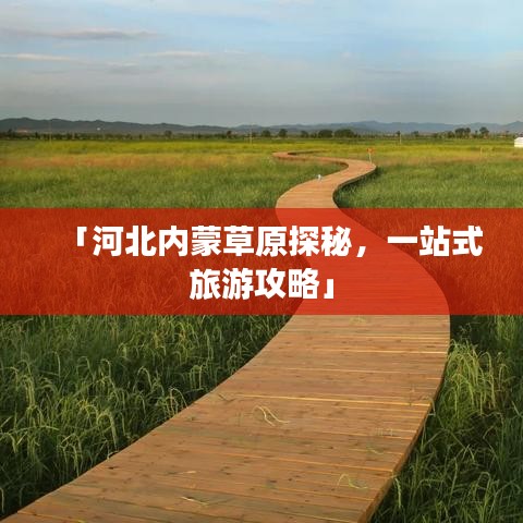 「河北內(nèi)蒙草原探秘，一站式旅游攻略」