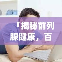 「揭秘前列腺健康，百度帶你深入了解前列腺問題」