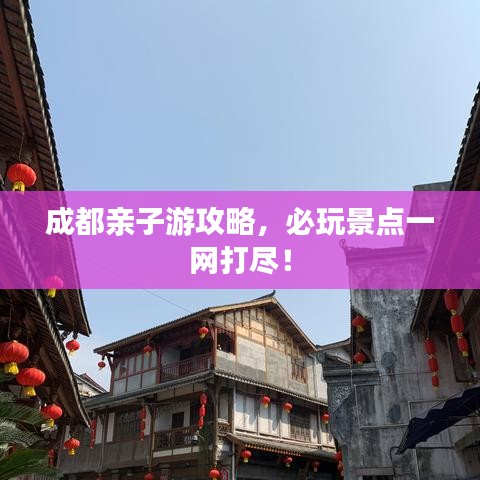 成都親子游攻略，必玩景點(diǎn)一網(wǎng)打盡！