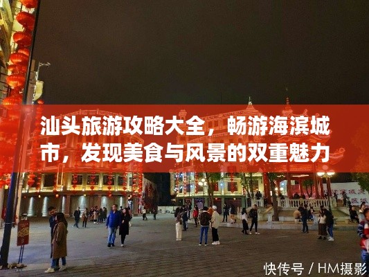 汕頭旅游攻略大全，暢游海濱城市，發(fā)現(xiàn)美食與風(fēng)景的雙重魅力！