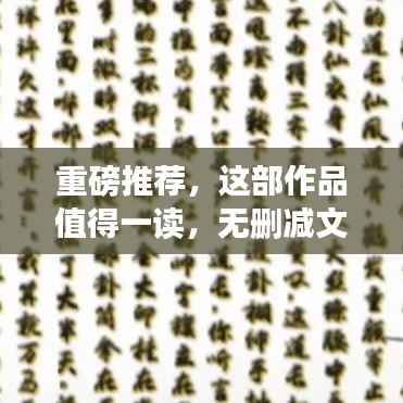 重磅推薦，這部作品值得一讀，無(wú)刪減文本全分享！