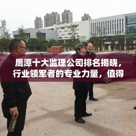 鷹潭十大監(jiān)理公司排名揭曉，行業(yè)領(lǐng)軍者的專業(yè)力量，值得信賴！